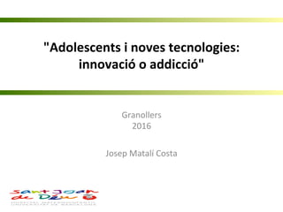 "Adolescents	
  i	
  noves	
  tecnologies:	
  
innovació	
  o	
  addicció"
Granollers	
  
2016	
  
	
  
Josep	
  Matalí	
  Costa	
  
 