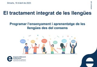 edubcn.cat
El tractament integrat de les llengües
Programar l’ensenyament i aprenentatge de les
llengües des del consens
Dimarts, 18 d’abril de 2023
edubcn.cat
 