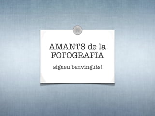 AMANTS de la
FOTOGRAFIA
sigueu benvinguts!
 