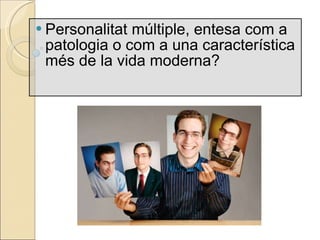 Personalitat m últiple, entesa com a patologia o com a una característica més de la vida moderna? 