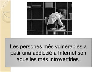 Les persones més vulnerables a patir una addicció a Internet són aquelles més introvertides. 