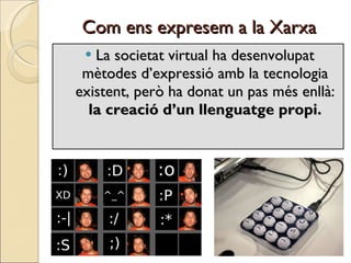 Com ens expresem a la Xarxa La societat virtual ha desenvolupat mètodes d’expressió amb la tecnologia existent, però ha donat un pas més enllà:  la creació d’un llenguatge propi. 