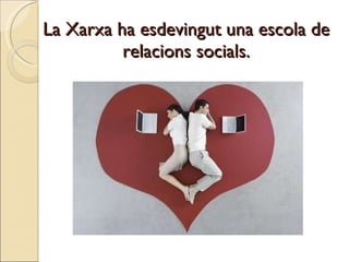 La Xarxa ha esdevingut una escola de relacions socials. 