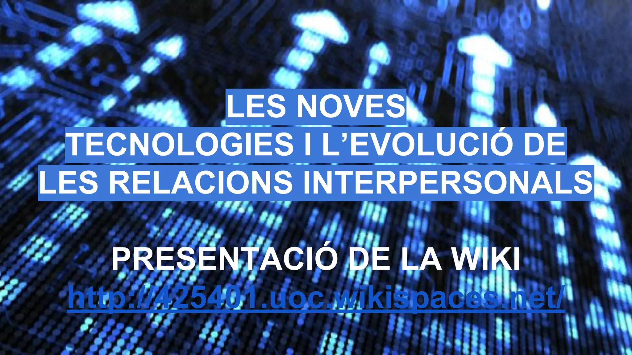 LES NOVES
TECNOLOGIES I L’EVOLUCIÓ DE
LES RELACIONS INTERPERSONALS
PRESENTACIÓ DE LA WIKI
http://425401.uoc.wikispaces.net/

 