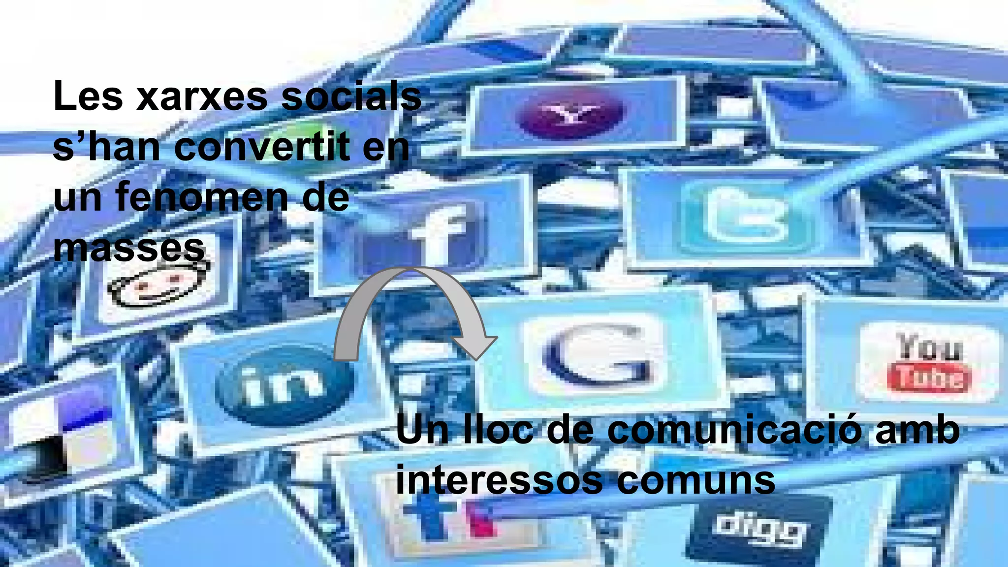 Les xarxes socials
s’han convertit en
un fenomen de
masses

Un lloc de comunicació amb
interessos comuns

 