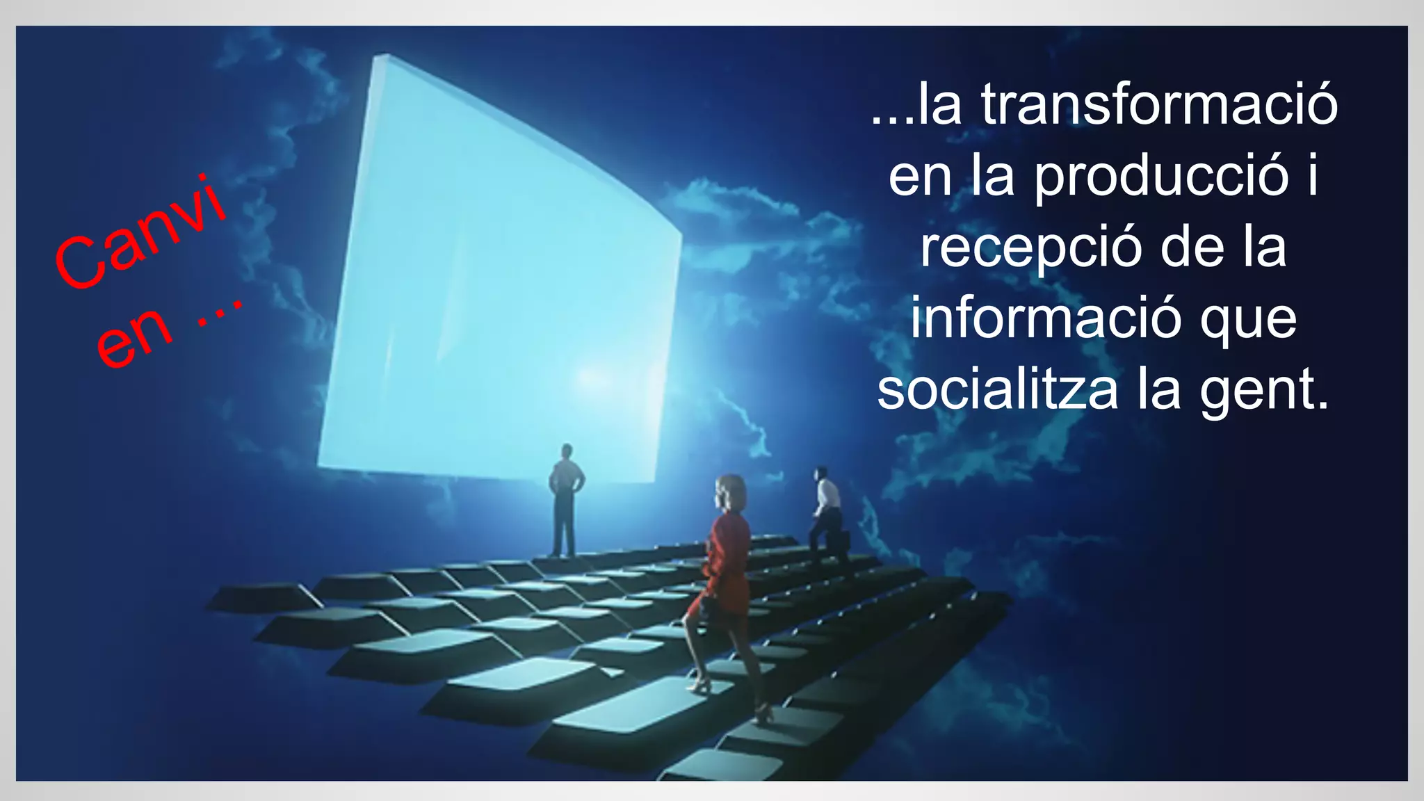 vi
an
C ...
en

...la transformació
en la producció i
recepció de la
informació que
socialitza la gent.

 