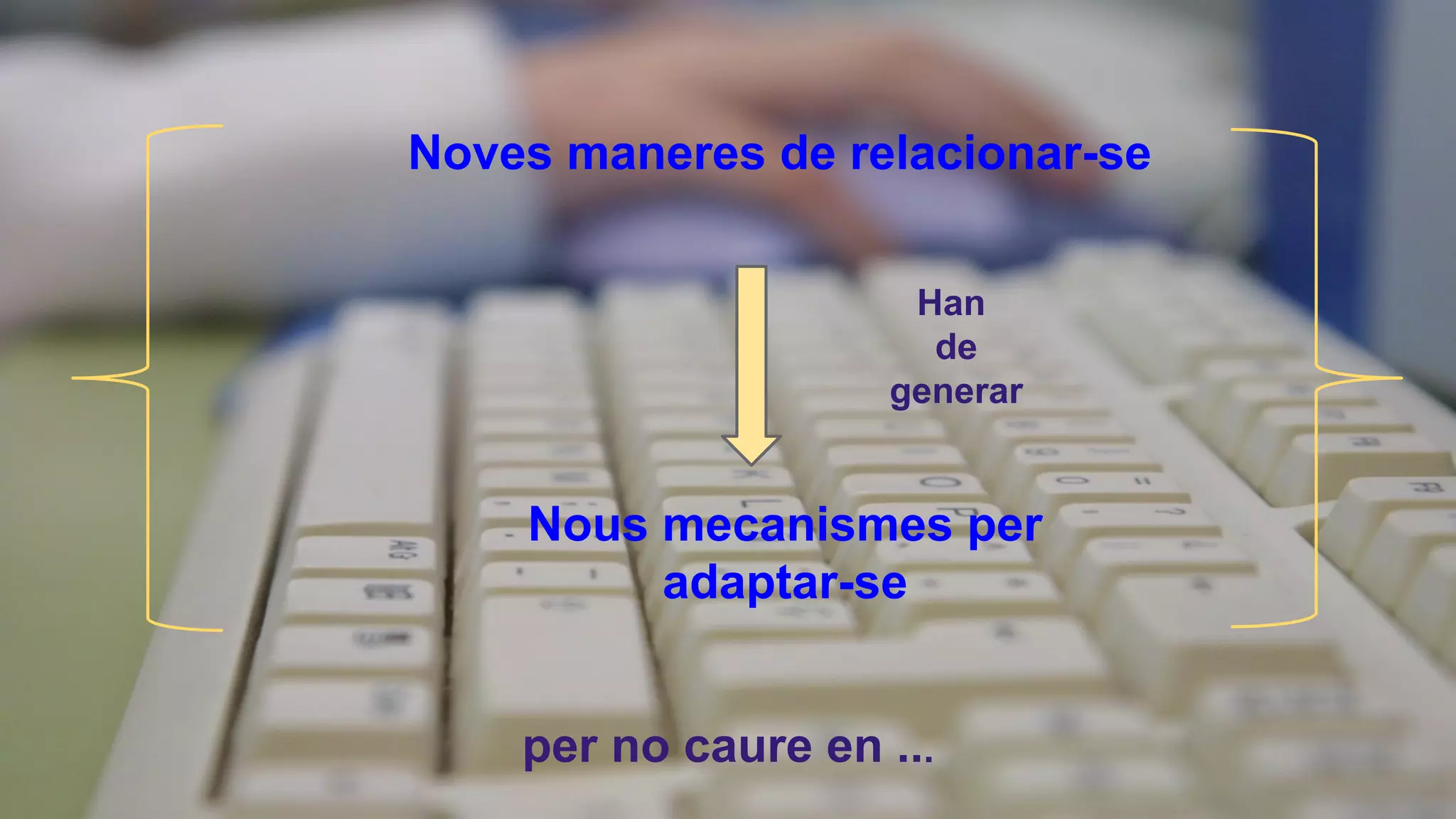 Noves maneres de relacionar-se
Han
de
generar

Nous mecanismes per
adaptar-se
per no caure en ...

 