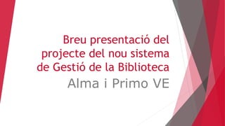 Breu presentació del
projecte del nou sistema
de Gestió de la Biblioteca
Alma i Primo VE
 