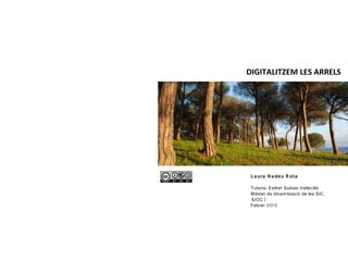 DIGITALITZEM LES ARRELS




 L a ura N a deu R ota
  
 Tutoria: Esther Subias Vallecillo
 Màster de dinam ització de les SIC
 ( UOC)
 Febrer 201 0
 