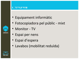 L’espai Equipament informàtic Fotocopiadora pel públic - mixt Monitor - TV Espai per nens Espai d’espera Lavabos (mobilitat reduïda) 