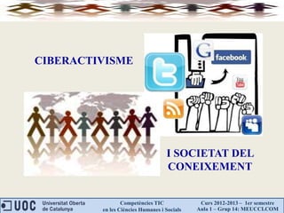 CIBERACTIVISME




                                   I SOCIETAT DEL
                                   CONEIXEMENT


                 Competències TIC             Curs 2012-2013 – 1er semestre
         en les Ciències Humanes i Socials   Aula 1 – Grup 14: MEUCCI.COM
 