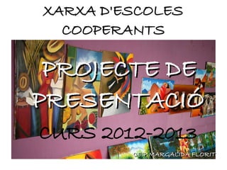 XARXA D'ESCOLES
COOPERANTS
PROJECTE DEPROJECTE DE
PRESENTACIÓPRESENTACIÓ
CURS 2012-2013
CEIP MARGALIDA FLORITCEIP MARGALIDA FLORIT
 