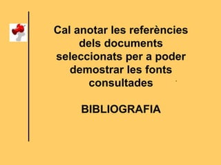 .
Cal anotar les referències
dels documents
seleccionats per a poder
demostrar les fonts
consultades
BIBLIOGRAFIA
 