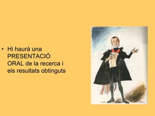 • Hi haurà una
PRESENTACIÓ
ORAL de la recerca i
els resultats obtinguts
 