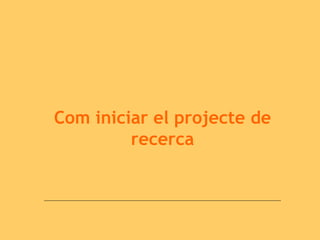 Com iniciar el projecte de
recerca
 