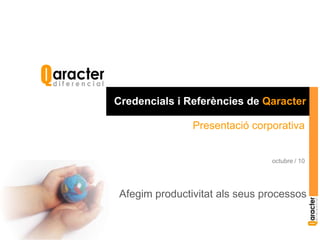 Credencials i Referències de Qaracter Presentació corporativa octubre / 10 Afegim productivitat als seus processos 