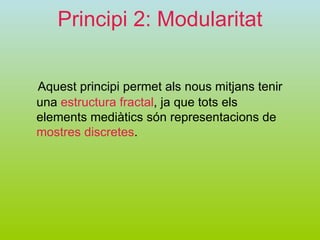 Principi 2: Modularitat Aquest principi permet als nous mitjans tenir una  estructura fractal , ja que tots els elements mediàtics són representacions de  mostres discretes . 