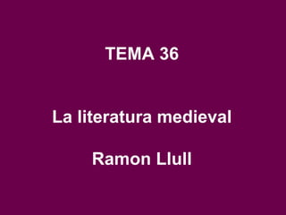 TEMA 36 La literatura medieval Ramon Llull 