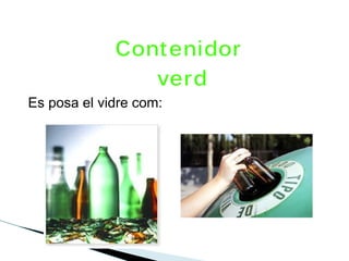 Cont enidor
                verd
Es posa el vidre com:
 