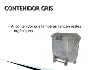 CONTENIDOR GRIS


 ●
     Al contenidor gris també es llencen restes
       orgàniques.
 