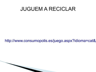 JUGUEM A RECICLAR




http://www.consumopolis.es/juego.aspx?idioma=cat&j
 