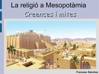 La religió a Mesopotàmia
Creences i mitesCreences i mites
Francesc Sànchez
 