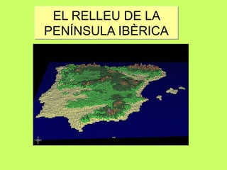 EL RELLEU DE LA
PENÍNSULA IBÈRICA
EL RELLEU DE LA
PENÍNSULA IBÈRICA
 