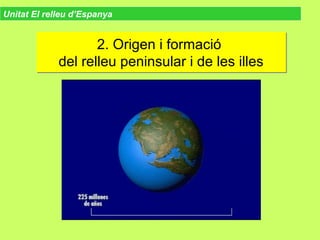 2. Origen i formació
del relleu peninsular i de les illes
2. Origen i formació
del relleu peninsular i de les illes
Unitat El relleu d’Espanya
 