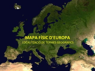 MAPA FÍSIC D'EUROPA   LOCALITZACIÓ DE TERMES GEOGRÀFICS 