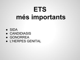 ETS
       més importants
●   SIDA
●   CANDIDIASIS
●   GONORREA
●   L'HERPES GENITAL
 