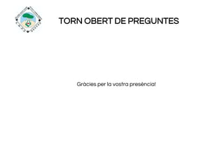 TORN OBERT DE PREGUNTES
Gràcies per la vostra presència!
 