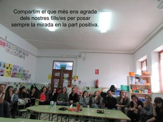 Compartim el que més ens agrada
dels nostres fills/es per posar
sempre la mirada en la part positiva.
 