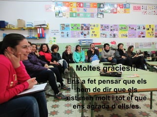 Moltes gràcies!!!
Ens a fet pensar que els
hem de dir que els
estimen molt i tot el que
ens agrada d’ells/es.
 