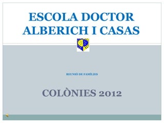 ESCOLA DOCTOR
ALBERICH I CASAS


     REUNIÓ DE FAMÍLIES




  COLÒNIES 2012
 