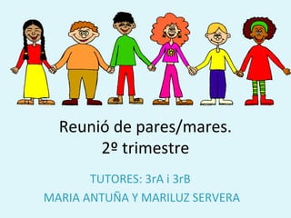 Reunió de pares/mares.
2º trimestre
TUTORES: 3rA i 3rB
MARIA ANTUÑA Y MARILUZ SERVERA
 