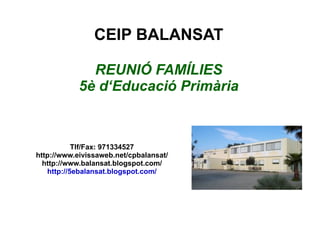 CEIP BALANSAT REUNIÓ FAMÍLIES 5è d‘Educació Primària Tlf/Fax: 971334527 http://www.eivissaweb.net/cpbalansat/ http://www.balansat.blogspot.com/ http://5ebalansat.blogspot.com/ 