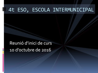 Reunió d’inici de curs
10 d’octubre de 2016
4t ESO, ESCOLA INTERMUNICIPAL
 