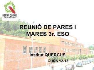 REUNIÓ DE PARES I
  MARES 3r. ESO


   Institut QUERCUS
           CURS 12-13
 