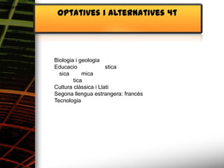 Alimentació
               Optatives i alternatives 4t




              Biologia i geologia
              Educacio              stica
                sica      mica
                      tica
              Cultura clàssica i Llati
              Segona llengua estrangera: francès
              Tecnologia
 