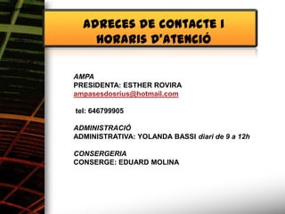 Alimentació

                Adreces de contacte i
                  horaris d’atenció

              AMPA
              PRESIDENTA: ESTHER ROVIRA
              ampasesdosrius@hotmail.com

              tel: 646799905

              ADMINISTRACIÓ
              ADMINISTRATIVA: YOLANDA BASSI diari de 9 a 12h

              CONSERGERIA
              CONSERGE: EDUARD MOLINA
 