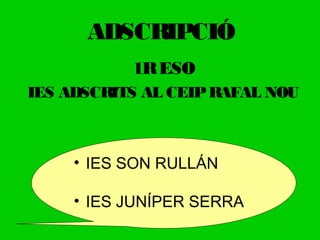 ADSCRIPCIÓ
1RESO
IES ADSCRITS AL CEIPRAFAL NOU
• IES SON RULLÁN
• IES JUNÍPER SERRA
 