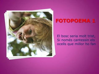 El bosc seria molt trist,
Si només cantessin els
ocells que millor ho fan
 