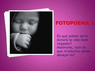 És que potser se’ns
donarà la vida dues
vegades?
Aleshores, com és
que m’adormo sense
abraçar-te?
 