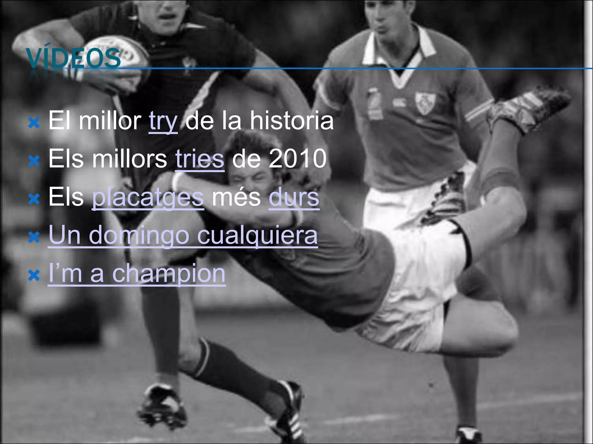  El millor try de la historia
 Els millors tries de 2010

 Els placatges més durs

 Un domingo cualquiera

 I’m a champion
 