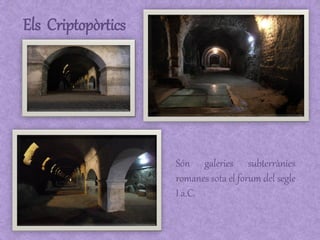 Els Criptopòrtics




                    Són galeries subterrànies
                    romanes sota el forum del segle
  ...