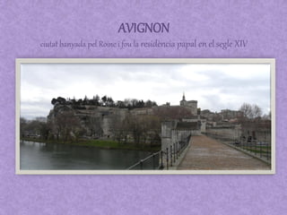 AVIGNON
ciutat banyada pel Roine i fou la residència papal en el segle XIV
 