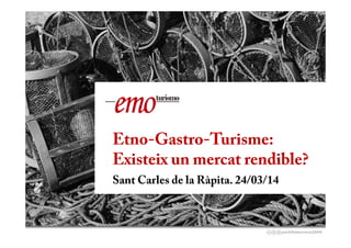 @david_mora
Cambio de 
paradigma 
en el 
sector 
turístico Etno-Gastro-Turisme:
Existeix un mercat rendible?
Sant Carles de la Ràpita. 24/03/14
 