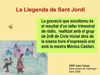 La Llegenda de Sant Jordi ,[object Object],CEIP Joan Casas   Sant Antoni de Vilamajor  Abril 2009 