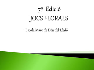 7ª Edició
JOCS FLORALS
Escola Mare de Déu del Lledó
 