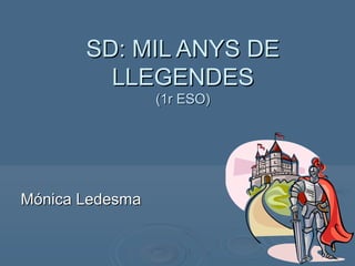 SD: MIL ANYS DESD: MIL ANYS DE
LLEGENDESLLEGENDES
(1r ESO)(1r ESO)
Mónica LedesmaMónica Ledesma
 